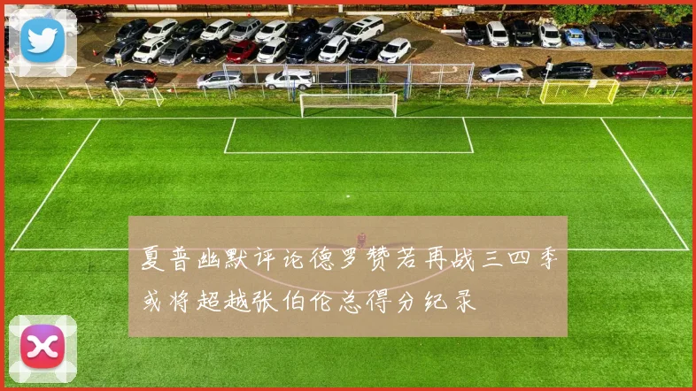 夏普幽默评论德罗赞若再战三四季或将超越张伯伦总得分纪录