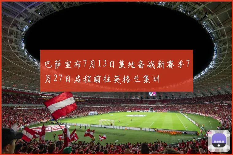 巴萨宣布7月13日集结备战新赛季7月27日启程前往英格兰集训