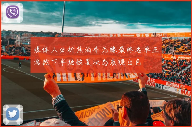 媒体人分析焦泊乔无缘最终名单王浩然下半场恢复状态表现出色