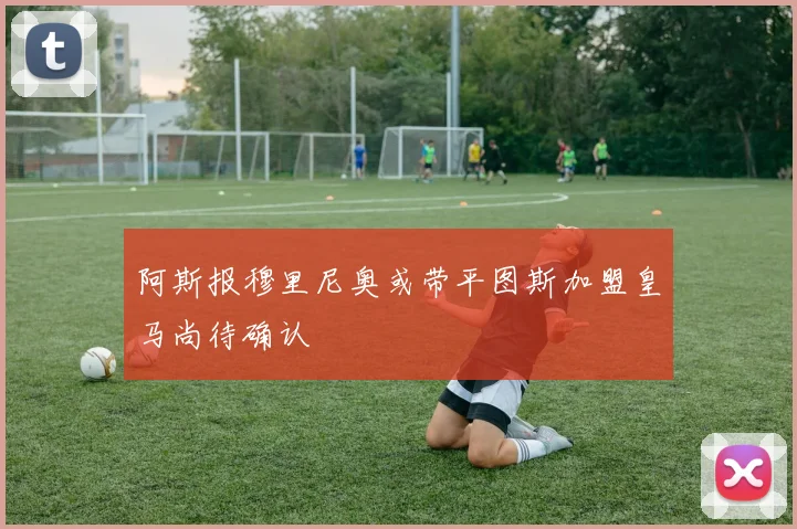 阿斯报穆里尼奥或带平图斯加盟皇马尚待确认
