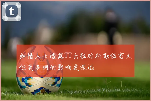 知情人士透露TT出轨对科勒伤害大但奥多姆的影响更深远