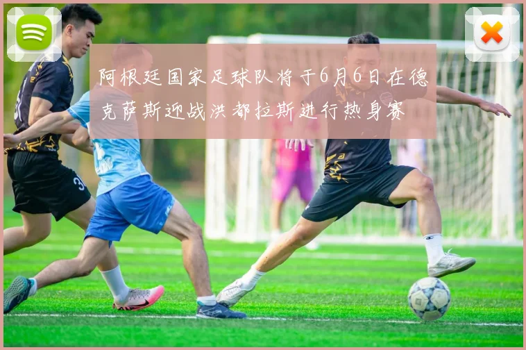 阿根廷国家足球队将于6月6日在德克萨斯迎战洪都拉斯进行热身赛