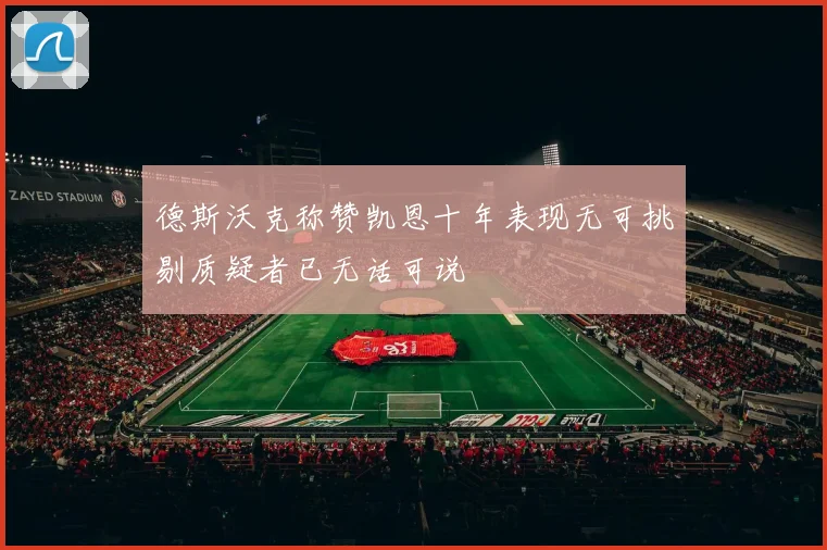 德斯沃克称赞凯恩十年表现无可挑剔质疑者已无话可说