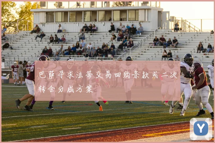 巴萨寻求法蒂交易回购条款或二次转会分成方案