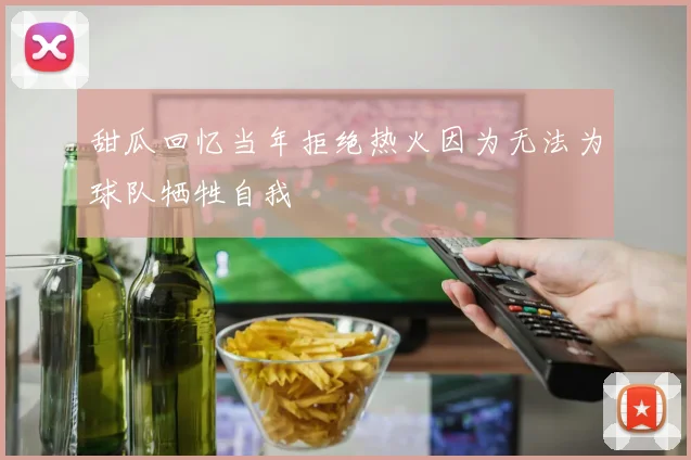 甜瓜回忆当年拒绝热火因为无法为球队牺牲自我